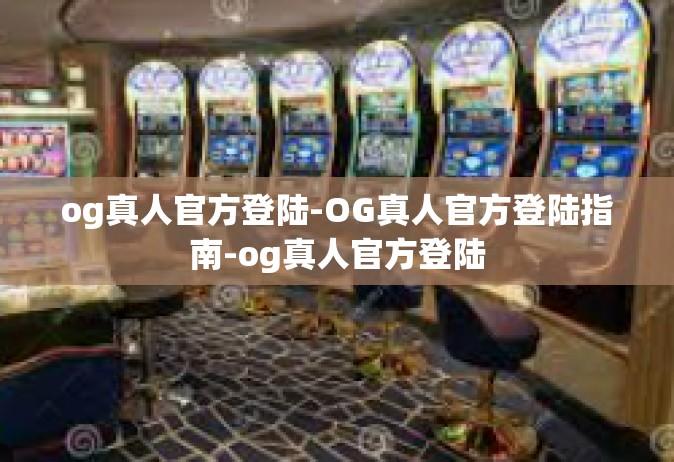 og真人官方登陆-OG真人官方登陆指南-og真人官方登陆