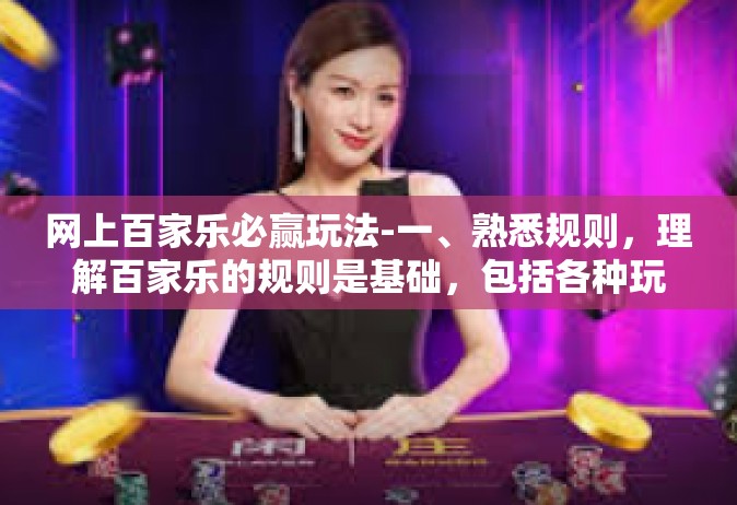 网上百家乐必赢玩法-一、熟悉规则，理解百家乐的规则是基础，包括各种玩法和赔率计算等。在此基础上，熟悉网络上的百家乐游戏机制，包括游戏流程、界面操作等。只有充分理解游戏规则，才能在游戏中做出正确的决策。网上百家乐必赢玩法