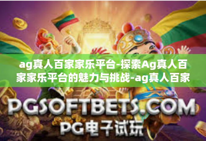 ag真人百家家乐平台-探索Ag真人百家家乐平台的魅力与挑战-ag真人百家家乐平台