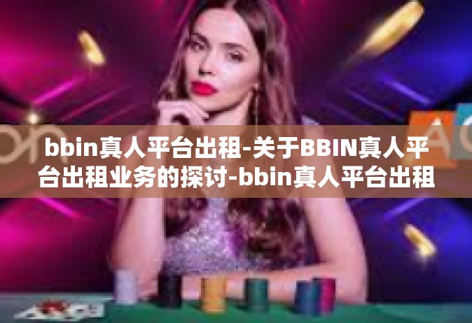 bbin真人平台出租-关于BBIN真人平台出租业务的探讨-bbin真人平台出租