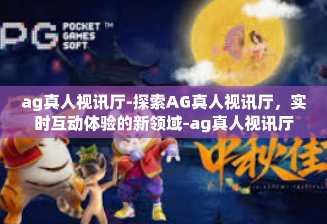 ag真人视讯厅-探索AG真人视讯厅，实时互动体验的新领域-ag真人视讯厅