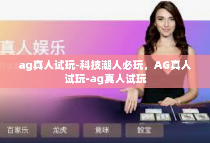 ag真人试玩-科技潮人必玩，AG真人试玩-ag真人试玩
