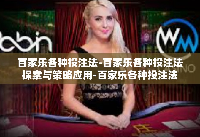 百家乐各种投注法-百家乐各种投注法探索与策略应用-百家乐各种投注法