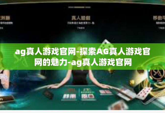 ag真人游戏官网-探索AG真人游戏官网的魅力-ag真人游戏官网