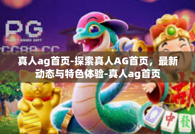 真人ag首页-探索真人AG首页，最新动态与特色体验-真人ag首页