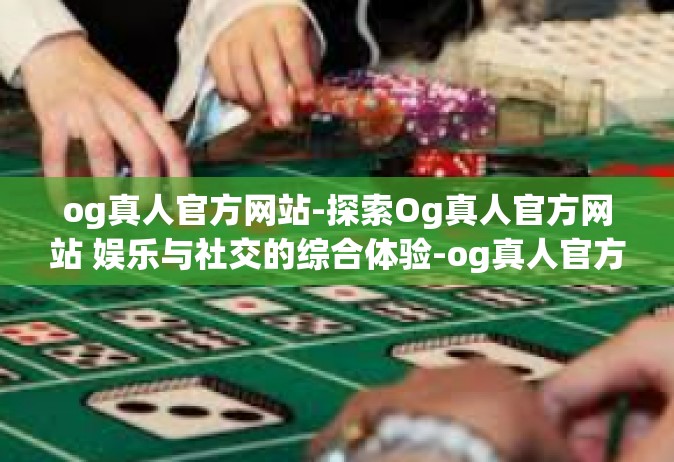 og真人官方网站-探索Og真人官方网站 娱乐与社交的综合体验-og真人官方网站
