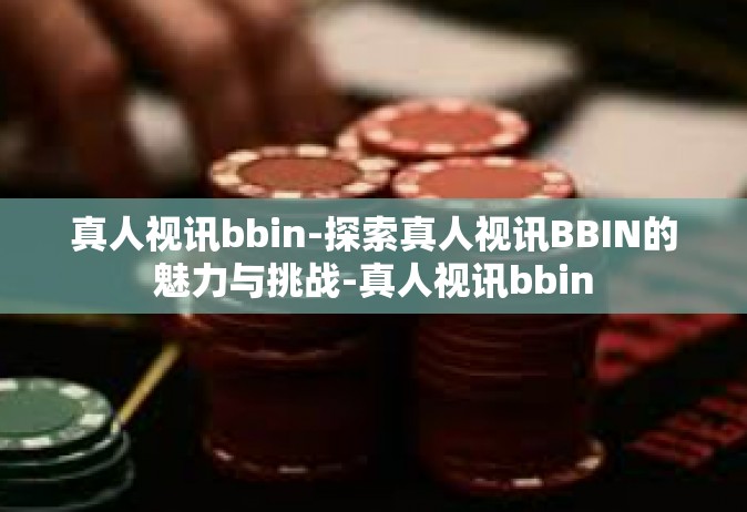 真人视讯bbin-探索真人视讯BBIN的魅力与挑战-真人视讯bbin