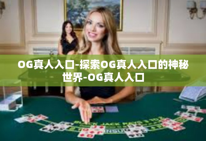 OG真人入口-探索OG真人入口的神秘世界-OG真人入口