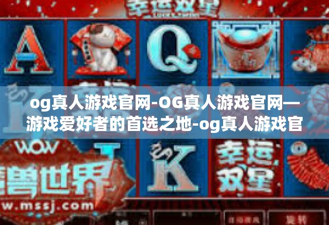 og真人游戏官网-OG真人游戏官网—游戏爱好者的首选之地-og真人游戏官网