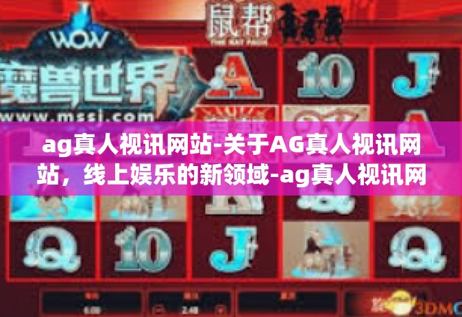 ag真人视讯网站-关于AG真人视讯网站，线上娱乐的新领域-ag真人视讯网站