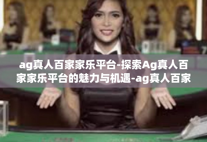 ag真人百家家乐平台-探索Ag真人百家家乐平台的魅力与机遇-ag真人百家家乐平台