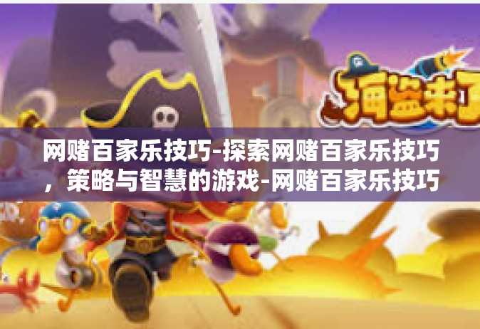 网赌百家乐技巧-探索网赌百家乐技巧，策略与智慧的游戏-网赌百家乐技巧