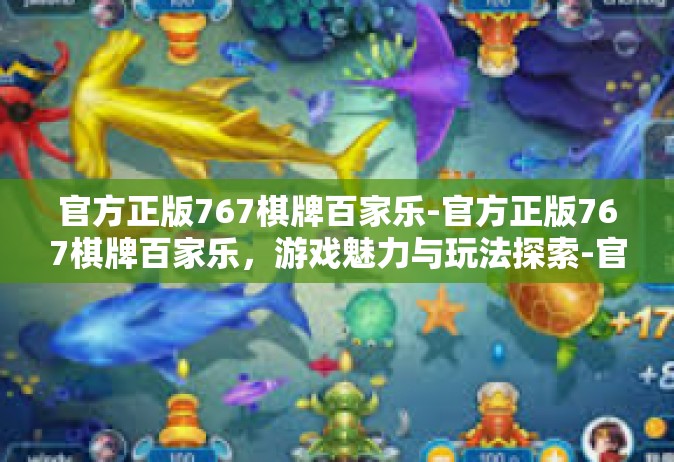 官方正版767棋牌百家乐-官方正版767棋牌百家乐，游戏魅力与玩法探索-官方正版767棋牌百家乐