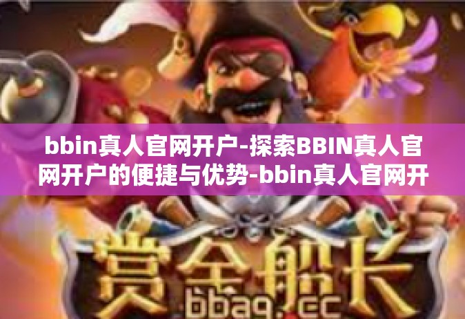 bbin真人官网开户-探索BBIN真人官网开户的便捷与优势-bbin真人官网开户