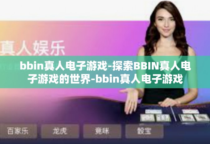 bbin真人电子游戏-探索BBIN真人电子游戏的世界-bbin真人电子游戏