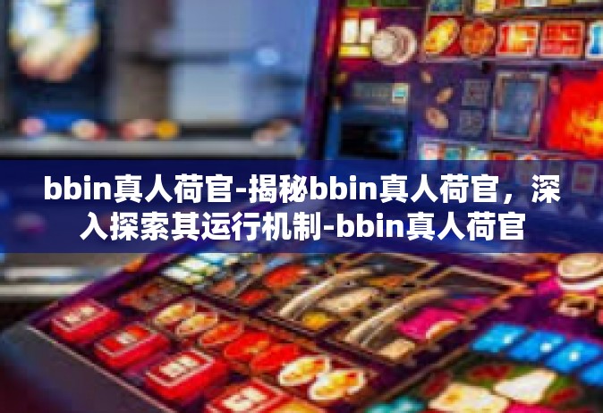 bbin真人荷官-揭秘bbin真人荷官，深入探索其运行机制-bbin真人荷官