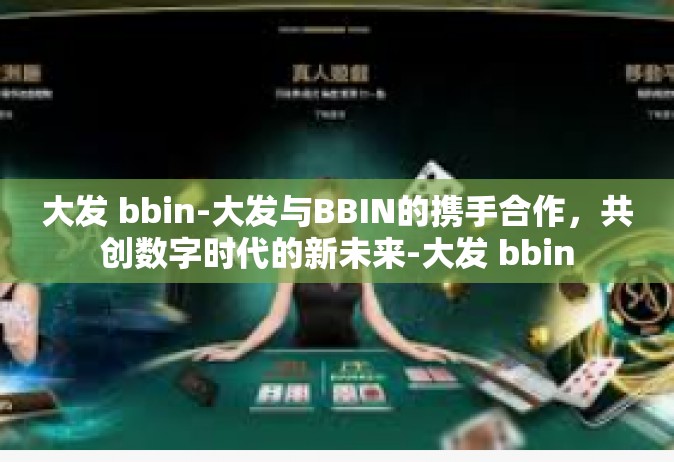大发 bbin-大发与BBIN的携手合作，共创数字时代的新未来-大发 bbin