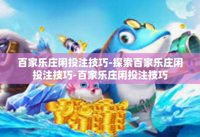 百家乐庄闲投注技巧-探索百家乐庄闲投注技巧-百家乐庄闲投注技巧
