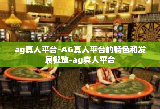 ag真人平台-AG真人平台的特色和发展概览-ag真人平台
