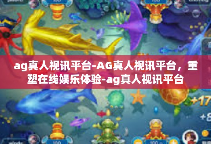 ag真人视讯平台-AG真人视讯平台，重塑在线娱乐体验-ag真人视讯平台