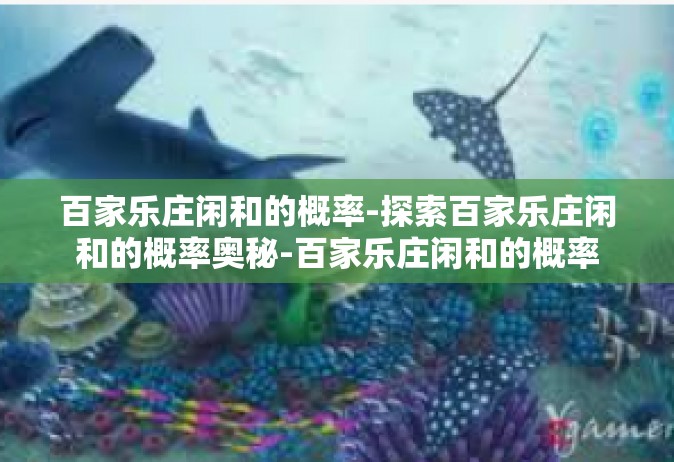 百家乐庄闲和的概率-探索百家乐庄闲和的概率奥秘-百家乐庄闲和的概率
