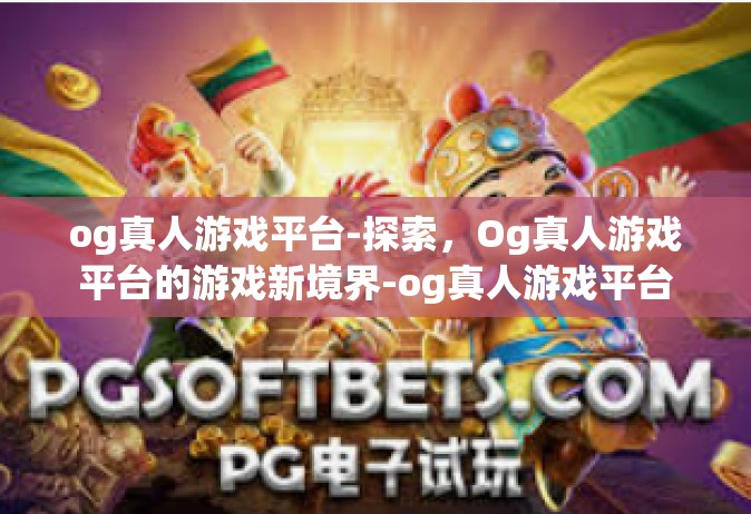 og真人游戏平台-探索，Og真人游戏平台的游戏新境界-og真人游戏平台