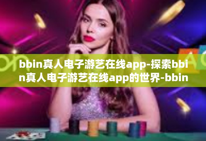 bbin真人电子游艺在线app-探索bbin真人电子游艺在线app的世界-bbin真人电子游艺在线app