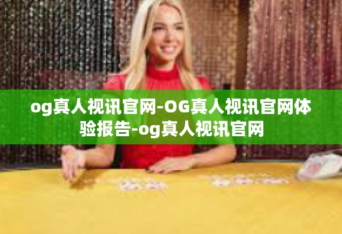 og真人视讯官网-OG真人视讯官网体验报告-og真人视讯官网
