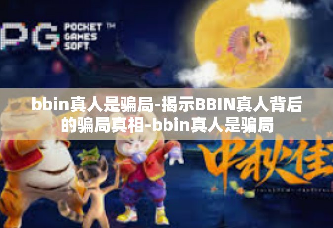 bbin真人是骗局-揭示BBIN真人背后的骗局真相-bbin真人是骗局