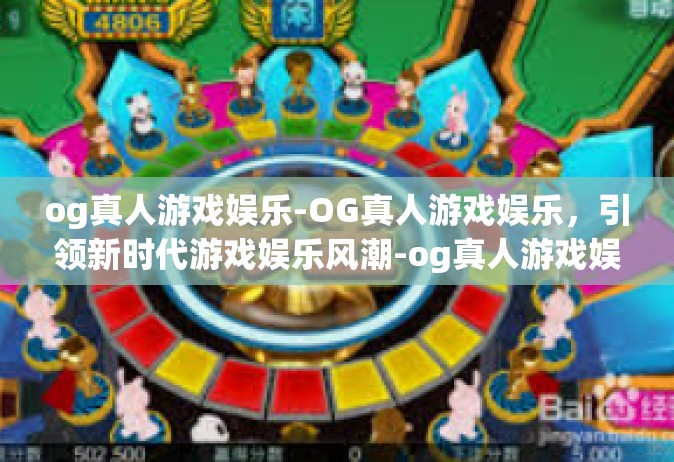 og真人游戏娱乐-OG真人游戏娱乐，引领新时代游戏娱乐风潮-og真人游戏娱乐