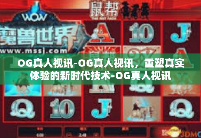 OG真人视讯-OG真人视讯，重塑真实体验的新时代技术-OG真人视讯
