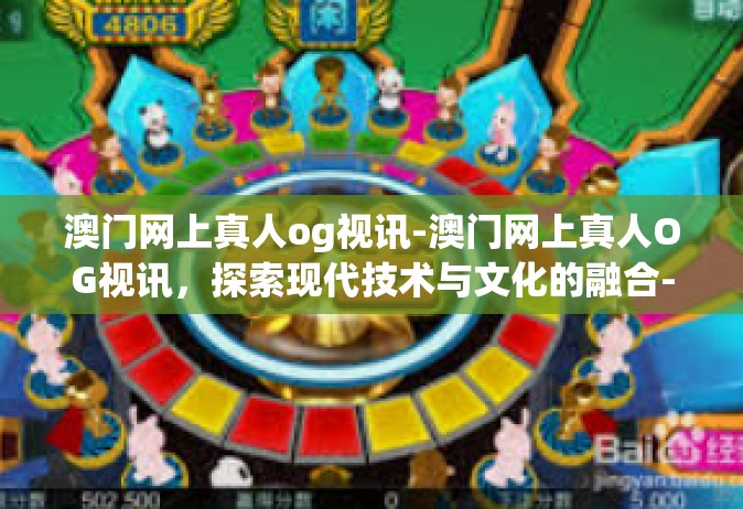 澳门网上真人og视讯-澳门网上真人OG视讯，探索现代技术与文化的融合-澳门网上真人og视讯