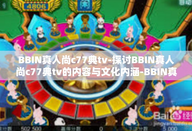 BBIN真人尚c77典tv-探讨BBIN真人尚c77典tv的内容与文化内涵-BBIN真人尚c77典tv