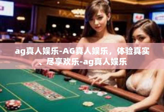 ag真人娱乐-AG真人娱乐，体验真实、尽享欢乐-ag真人娱乐