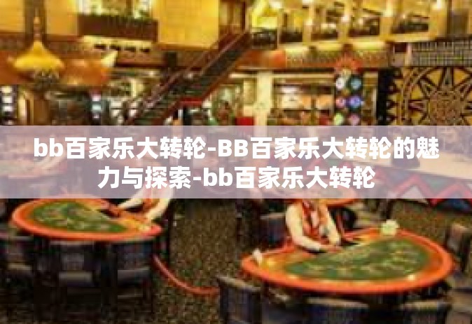 bb百家乐大转轮-BB百家乐大转轮的魅力与探索-bb百家乐大转轮