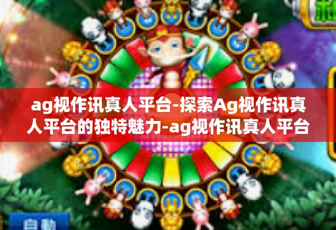 ag视作讯真人平台-探索Ag视作讯真人平台的独特魅力-ag视作讯真人平台