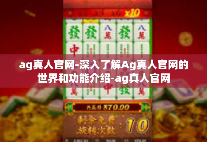 ag真人官网-深入了解Ag真人官网的世界和功能介绍-ag真人官网