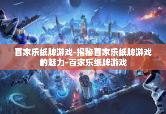 百家乐纸牌游戏-揭秘百家乐纸牌游戏的魅力-百家乐纸牌游戏