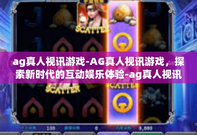 ag真人视讯游戏-AG真人视讯游戏，探索新时代的互动娱乐体验-ag真人视讯游戏