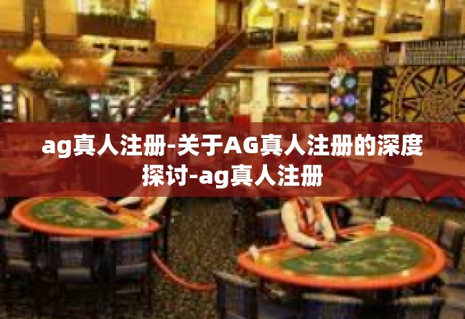 ag真人注册-关于AG真人注册的深度探讨-ag真人注册