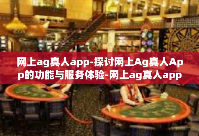 网上ag真人app-探讨网上Ag真人App的功能与服务体验-网上ag真人app