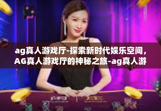 ag真人游戏厅-探索新时代娱乐空间，AG真人游戏厅的神秘之旅-ag真人游戏厅