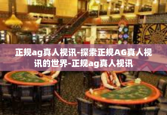 正规ag真人视讯-探索正规AG真人视讯的世界-正规ag真人视讯