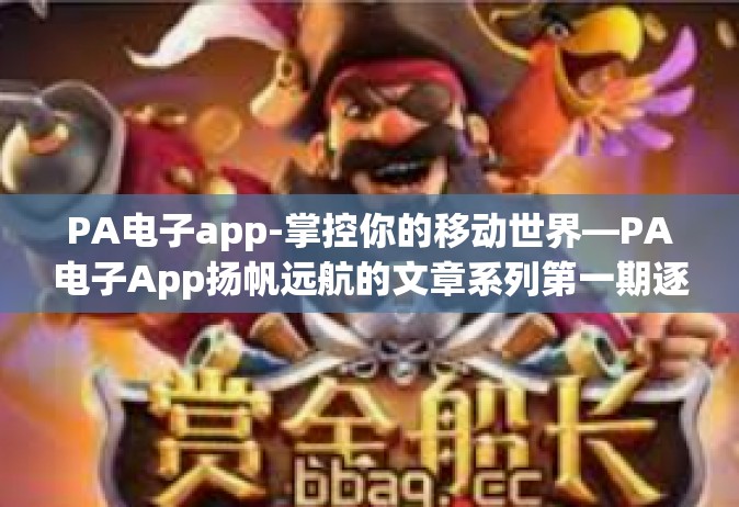 PA电子app-掌控你的移动世界—PA电子App扬帆远航的文章系列第一期逐新而动，掌中世界-PA电子app