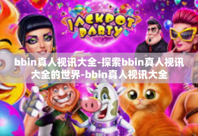 bbin真人视讯大全-探索bbin真人视讯大全的世界-bbin真人视讯大全