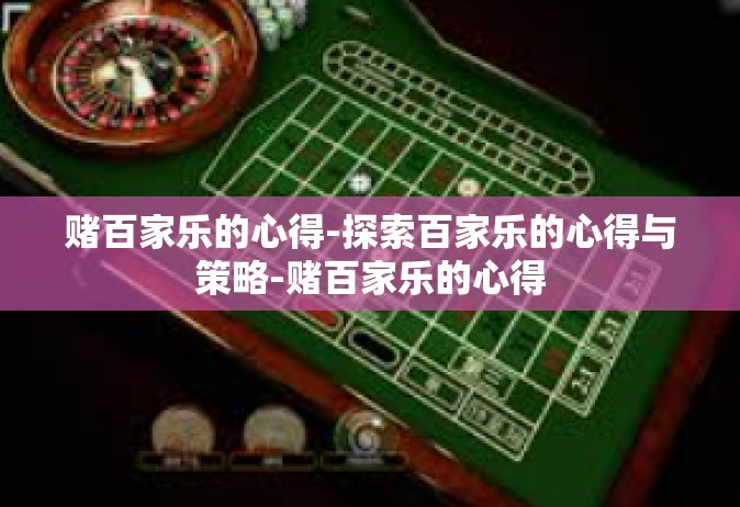 赌百家乐的心得-探索百家乐的心得与策略-赌百家乐的心得