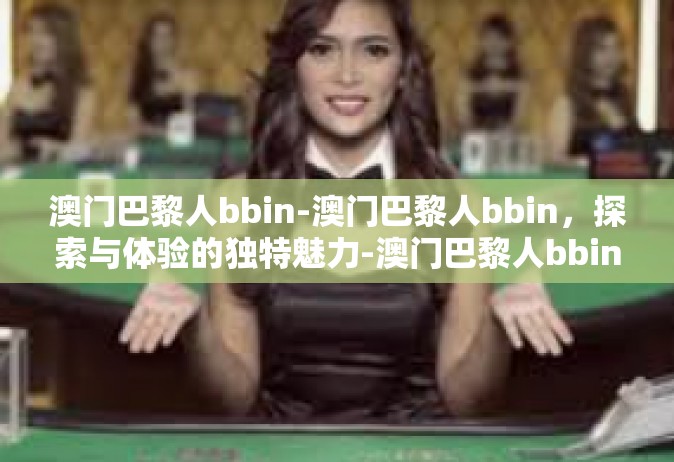 澳门巴黎人bbin-澳门巴黎人bbin，探索与体验的独特魅力-澳门巴黎人bbin