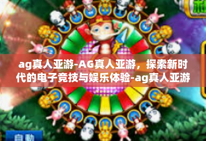 ag真人亚游-AG真人亚游，探索新时代的电子竞技与娱乐体验-ag真人亚游