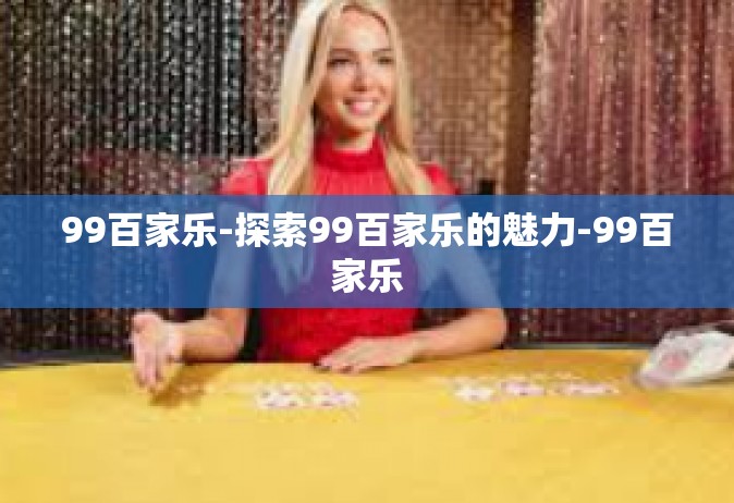 99百家乐-探索99百家乐的魅力-99百家乐