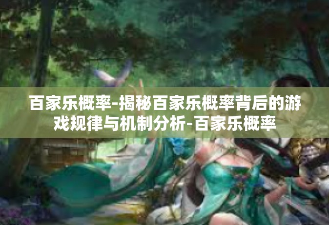 百家乐概率-揭秘百家乐概率背后的游戏规律与机制分析-百家乐概率